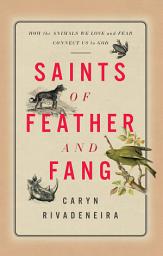 Icon image Saints of Feather and Fang: How the Animals We Love and Fear Connect Us to God