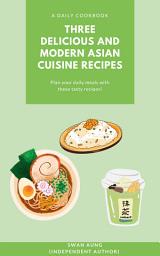 Icon image Three Delicious and Modern Asian Cuisine Recipes: Independent Author