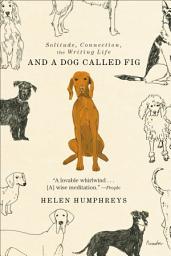 Icon image And a Dog Called Fig: Solitude, Connection, the Writing Life