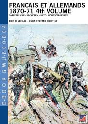 Icon image Francais et Allemands 1870-71 4th Volume: Sarrebrucke– Spickeren - Metz - Mousson - Borny