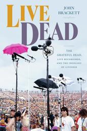 Icon image Live Dead: The Grateful Dead, Live Recordings, and the Ideology of Liveness