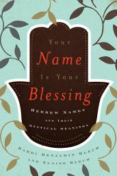 Icon image Your Name Is Your Blessing: Hebrew Names and Their Mystical Meanings