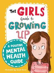 Icon image The Girls' Guide to Growing Up: A Positive Mental Health Guide