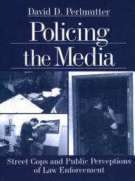 Icon image Policing the Media: Street Cops and Public Perceptions of Law Enforcement