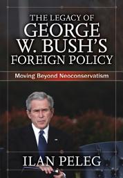 Icon image The Legacy of George W. Bush's Foreign Policy: Moving beyond Neoconservatism