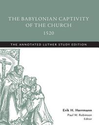 Icon image The Babylonian Captivity of the Church, 1520: The Annotated Luther, Study Edition