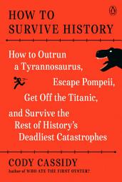 Icon image How to Survive History: How to Outrun a Tyrannosaurus, Escape Pompeii, Get Off the Titanic, and Survive the Rest of History's Deadliest Catastrophes