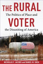 Icon image The Rural Voter: The Politics of Place and the Disuniting of America