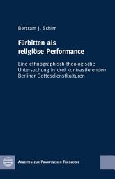 Icon image Fürbitten als religiöse Performance: Eine ethnographisch-theologische Untersuchung in drei kontrastierenden Berliner Gottesdienstkulturen