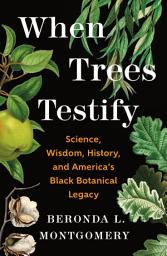 Icon image When Trees Testify: Science, Wisdom, History, and America’s Black Botanical Legacy