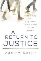 Icon image A Return to Justice: Rethinking our Approach to Juveniles in the System