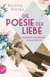 Icon image Ingeborg Bachmann und Max Frisch – Die Poesie der Liebe: Roman, Ausgabe 2