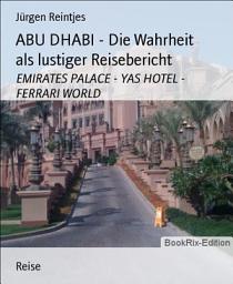 Icon image ABU DHABI - Die Wahrheit als lustiger Reisebericht: EMIRATES PALACE - YAS HOTEL - FERRARI WORLD