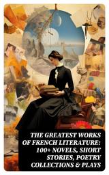 Icon image The Greatest Works of French Literature: 100+ Novels, Short Stories, Poetry Collections & Plays