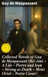 Icon image Collected Novels of Guy de Maupassant (Bel-Ami + A Life + Pierre and Jean + Strong as Death + Mont Oriol + Notre Coeur): Enriched edition. Exploring Ambition, Love, & Betrayal in 19th-Century France