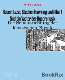 Icon image Robert Lazar, Stephen Hawking und Albert Einstein Vaeter der Hyperphysik: Die Neuausrichtung der klassischen Physik