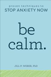 Icon image Be Calm.: Proven Techniques to Stop Anxiety Now
