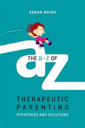 Icon image The A-Z of Therapeutic Parenting: Strategies and Solutions