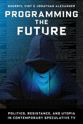 Icon image Programming the Future: Politics, Resistance, and Utopia in Contemporary Speculative TV