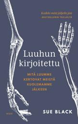 Icon image Luuhun kirjoitettu: Mitä luumme kertovat meistä kuolemamme jälkeen