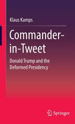 Icon image Commander-in-Tweet: Donald Trump and the Deformed Presidency