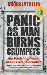 Icon image Panic as Man Burns Crumpets: The Vanishing World of the Local Journalist