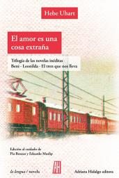 Icon image El amor es una cosa extraña: Trilogía de novelas inéditas: Beni - Leonilda - El tren que nos lleva