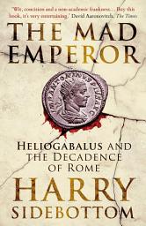 Icon image The Mad Emperor: Heliogabalus and the Decadence of Rome