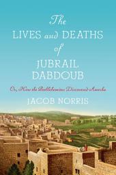 Icon image The Lives and Deaths of Jubrail Dabdoub: Or, How the Bethlehemites Discovered Amerka