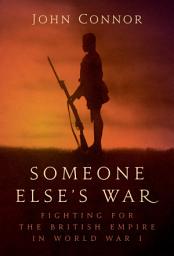 Icon image Someone Elses War: Fighting for the British Empire in World War I