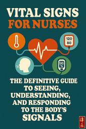 Icon image Vital Signs for Nurses: The Definitive Guide to Seeing, Understanding, and Responding to the Body’s Signals