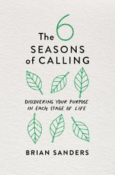 Icon image The 6 Seasons of Calling: Discovering Your Purpose in Each Stage of Life