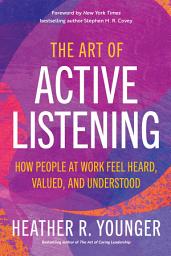 Icon image The Art of Active Listening: How People at Work Feel Heard, Valued, and Understood