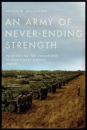 Icon image An Army of Never-Ending Strength: Reinforcing the Canadians in Northwest Europe, 1944–45