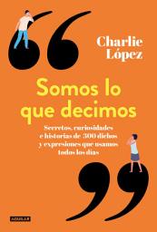 Icon image Somos lo que decimos: Secretos, curiosidades e historias de 300 dichos y expresiones que usamos todos