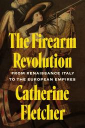 Icon image The Firearm Revolution: From Renaissance Italy to the European Empires