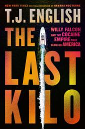 Icon image The Last Kilo: Willy Falcon and the Cocaine Empire That Seduced America