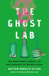 Icon image The Ghost Lab: How Bigfoot Hunters, Mediums, and Alien Enthusiasts Are Wrecking Science