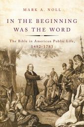 Icon image In the Beginning Was the Word: The Bible in American Public Life, 1492-1783
