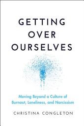 Icon image Getting Over Ourselves: Moving Beyond a Culture of Burnout, Loneliness, and Narcissism