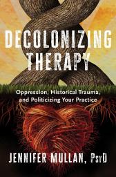 Icon image Decolonizing Therapy: Oppression, Historical Trauma, and Politicizing Your Practice