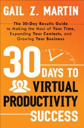 Icon image 30 Days to Virtual Productivity Success: The 30-Day Results Guide to Making the Most of Your Time, Expanding Your Contacts, and Growing Your Business