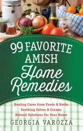 Icon image 99 Favorite Amish Home Remedies: *Healing Cures from Foods and Herbs *Soothing Salves and Creams *Natural Solutions for Your Home