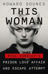 Icon image This Woman: Myra Hindley's Prison Love Affair and Escape Attempt