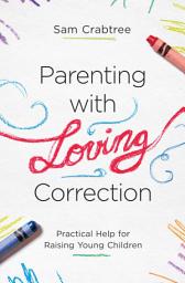 Icon image Parenting with Loving Correction: Practical Help for Raising Young Children