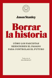 Icon image Borrar la historia: Cómo los fascistas reescriben el pasado para controlar el futuro
