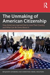 Icon image The Unmaking of American Citizenship: How Americans Learned Not to Love Their Country and What Can Be Done About It