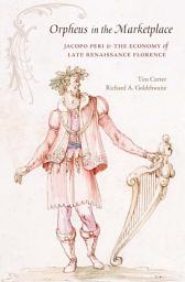 Icon image Orpheus in the Marketplace: Jacopo Peri and the Economy of Late Renaissance Florence