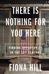 Icon image There Is Nothing for You Here: Finding Opportunity in the Twenty-First Century