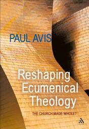 Icon image Reshaping Ecumenical Theology: The Church Made Whole?